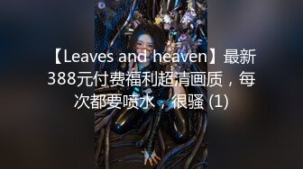 【Leaves and heaven】最新388元付费福利超清画质，每次都要喷水，很骚 (1)