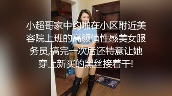 小超哥家中约啪在小区附近美容院上班的高颜值性感美女服务员,搞完一次后还特意让她穿上新买的黑丝接着干!