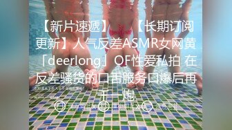 【新片速遞】   ✨【长期订阅更新】人气反差ASMR女网黄「deerlong」OF性爱私拍 在反差骚货的口舌服务口爆后再干一炮