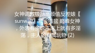 女神调教极品高颜值反差婊〖sunwall〗顶级精盆 巅峰女神，外表有多端庄床上就有多淫荡，主人的专属玩物 (2)