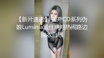 【新片速遞】 国产CD系列伪娘Luminia黑丝烧鸡热闹路边脱衣自慰