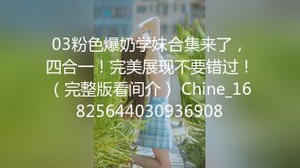 03粉色爆奶学妹合集来了，四合一！完美展现不要错过！（完整版看间介） Chine_16825644030936908