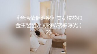 《台湾情侣泄密》美女校花和金主爸爸之间的私密被曝光 (2)