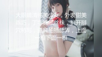 大眼睛清纯美少女，外表甜美乖巧，丁字裤黑丝袜，扒开掰穴特写，道具抽插舔弄，上面一根下面一根