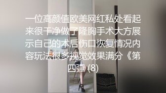 一位高颜值欧美网红私处看起来很干净做了隆胸手术大方展示自己的术后伤口恢复情况内容玩法很多视觉效果满分《第四彈 (8)