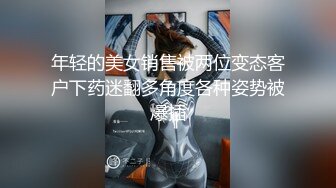 年轻的美女销售被两位变态客户下药迷翻多角度各种姿势被爆插