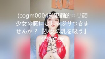 (cogm00049)犯罪的ロリ顔少女の胸にむしゃぶりつきませんか？『少女の乳を吸う』禁断の授