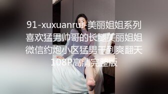 91-xuxuanrui-美丽姐姐系列喜欢猛男帅哥的长腿美丽姐姐微信约炮小区猛男干到爽翻天108P高清完整版