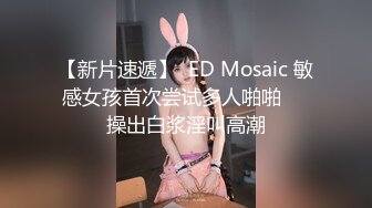 【新片速遞】  ED Mosaic 敏感女孩首次尝试多人啪啪❤️操出白浆淫叫高潮