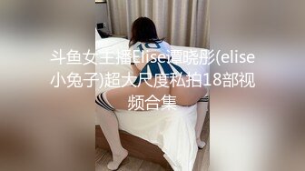 斗鱼女主播Elise谭晓彤(elise小兔子)超大尺度私拍18部视频合集