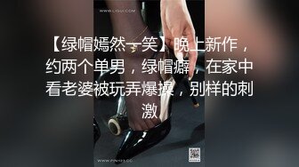 【绿帽嫣然一笑】晚上新作，约两个单男，绿帽癖，在家中看老婆被玩弄爆操，别样的刺激