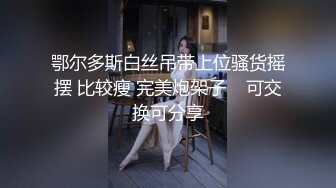 鄂尔多斯白丝吊带上位骚货摇摆 比较瘦 完美炮架子    可交换可分享