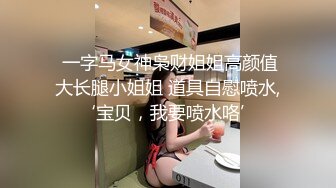  一字马女神枭财姐姐高颜值大长腿小姐姐 道具自慰喷水,‘宝贝，我要喷水咯’