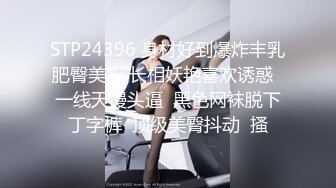 STP24396 身材好到爆炸丰乳肥臀美妞 长相妖艳喜欢诱惑  一线天馒头逼  黑色网袜脱下丁字裤  顶级美臀抖动  搔