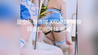 星空無限傳媒 XKG026 爆操拜金的親妹妹 麗麗