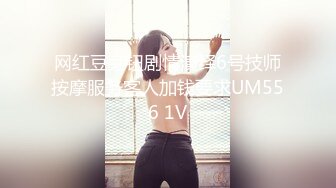 网红豆芽钮剧情演绎6号技师按摩服务客人加钱要求UM556 1V