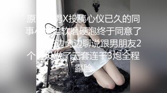 原创渣男X投稿心仪已久的同事小姐姐软磨硬泡终于同意了☀️扒光边肏边聊说跟男朋友2个月没做了无套连干3炮全程露脸