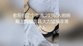 老哥约了个丰满少妇双人啪啪 戴上情趣面具大力猛操非常诱人