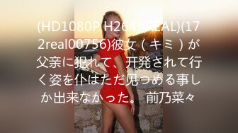 (HD1080P H264)(REAL)(172real00756)彼女（キミ）が父亲に犯れて、开発されて行く姿を仆はただ见つめる事しか出来なかった。 前乃菜々