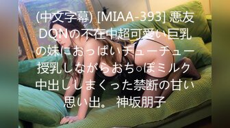 (中文字幕) [MIAA-393] 悪友DQNの不在中超可愛い巨乳の妹におっぱいチューチュー授乳しながらおち○ぽミルク中出ししまくった禁断の甘い思い出。 神坂朋子