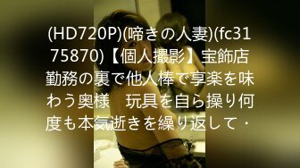 (HD720P)(啼きの人妻)(fc3175870)【個人撮影】宝飾店勤務の裏で他人棒で享楽を味わう奥様　玩具を自ら操り何度も本気逝きを繰り返して・