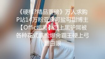 《硬核?精品重磅》万人求购P站14万粉亚裔可盐可甜博主【Offic媚黑】恋上黑驴屌被各种花式露脸爆肏霸王硬上弓翻白眼