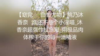 【窈窕❤️白皙尤物】桃乃沐香奈✨谁还不是个小淫喵_沐香奈超强性技施展_用极品肉体榨干你的每一滴精液