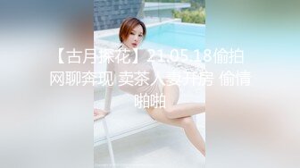 【古月探花】21.05.18偷拍 网聊奔现 卖茶人妻开房 偷情啪啪