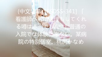 (中文字幕) [FSDSS-341] 「看護師が射精管理もしてくれる噂は本当でした…」普通の入院では体験出来ない。某病院の特別個室。桃尻かなめ