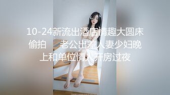 10-24新流出酒店情趣大圆床偷拍❤️老公出差人妻少妇晚上和单位情人开房过夜