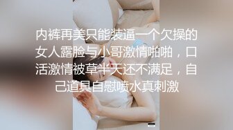 内裤再美只能装逼一个欠操的女人露脸与小哥激情啪啪，口活激情被草半天还不满足，自己道具自慰喷水真刺激