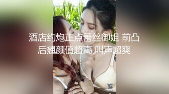 酒店约炮正点蕾丝御姐 前凸后翘颜值超高 叫声超爽