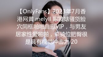 【OnlyFans】2023年7月香港网黄 melyll 眼镜婊骚货脸穴同框啪啪自慰VIP，与男友居家性爱啪啪，乘骑位肥臀很是具有视觉冲击力 20