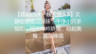 【超粉白虎一线天馒头B】文静甜美极品妹妹，干净小穴手指扣，低低呻吟娇喘，翘起美臀，震动棒插