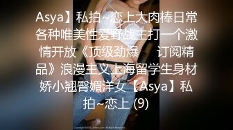 Asya】私拍~恋上大肉棒日常各种唯美性爱野战主打一个激情开放《顶级劲爆☀️订阅精品》浪漫主义上海留学生身材娇小翘臀媚洋女【Asya】私拍~恋上 (9)