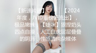 【新速片遞】  ♈♈♈ 【2024年度，JVID重磅新流出】，极品嫩妹，【婕咪】狠捏奶头四点自摸，人工白虎层层叠叠的阴唇，性感清纯杂糅体