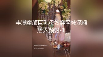 丰满童颜巨乳母奴穿网袜深喉后入颜射-1