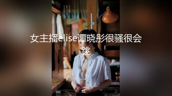 女主播elise谭晓彤很骚很会跳