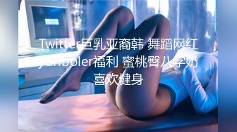 Twitter巨乳亚裔韩 舞蹈网红yuriboler福利 蜜桃臀八字奶喜欢健身