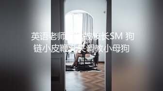  英语老师艾达被校长SM 狗链小皮鞭乳夹调教小母狗