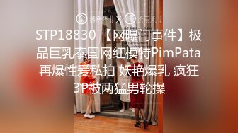 STP18830 【网曝门事件】极品巨乳泰国网红模特PimPata再爆性爱私拍 妖艳爆乳 疯狂3P被两猛男轮操