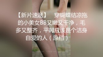 【新片速遞】 ✌穿蝴蝶结凉拖的小美女BB又嫩又干净，毛多又整齐，平时应该是个洁身自爱的人（原档）❤️