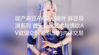 国产麻豆AV 麻豆番外 麻豆导演系列 首支京剧艺术与情欲AV欲望交织 剧院里的肉体交易