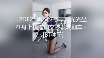 [2DF2] 黑衣妹子，脱光光坐在身上摸逼口交被发现翻车 - s[BT种子]