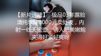 【新片速遞】✨极品03年露脸清纯学妹6000元卖处夜，内射一线天蜜壶，诱人肥美嫩鲍夹得好紧好爽呀