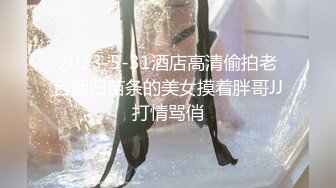 2023-5-31酒店高清偷拍老台回归苗条的美女摸着胖哥JJ打情骂俏