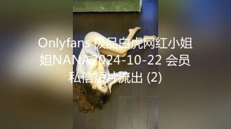 Onlyfans 极品白虎网红小姐姐NANA2024-10-22 会员私信短片流出 (2)