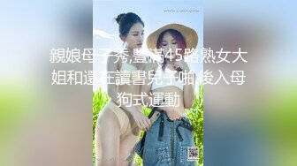 親娘母子秀,豐滿45路熟女大姐和還在讀書兒子啪,後入母狗式運動