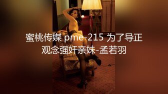 蜜桃传媒 pme-215 为了导正观念强奸亲妹-孟若羽