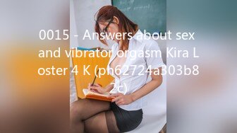 0015 - Answers about sex and vibrator orgasm Kira Loster 4 K (ph62724a303b82c)